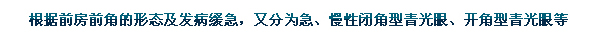根據(jù)前房前角的形態(tài)及發(fā)病緩急，又分為急、慢性閉角型青光眼、開角型青光眼等。